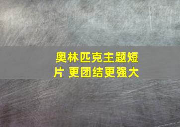 奥林匹克主题短片 更团结更强大